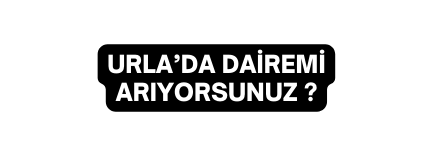 URLA DA DAİREMİ ARIYORSUNUZ