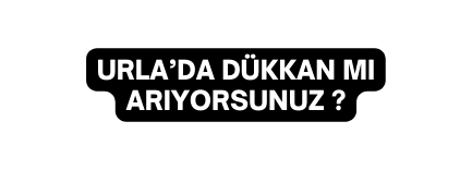 URLA DA DÜKKAN MI ARIYORSUNUZ